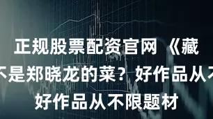 正规股票配资官网 《藏海传》不是郑晓龙的菜？好作品从不限题材