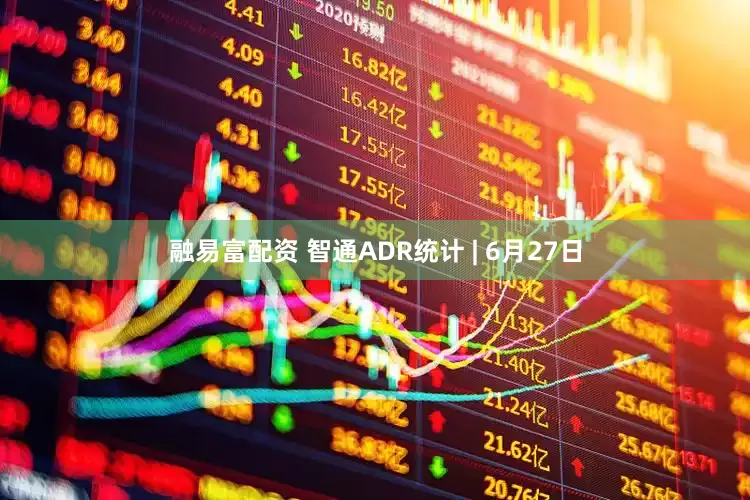 融易富配资 智通ADR统计 | 6月27日