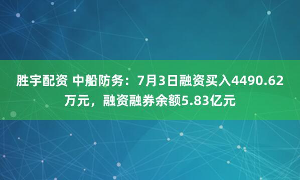 胜宇配资 中船防务：7月3日融资买入4490.62万元，融资融券余额5.83亿元