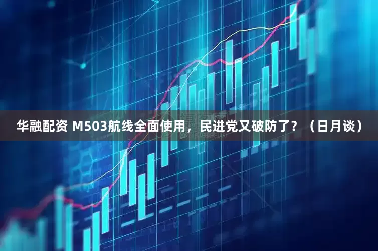 华融配资 M503航线全面使用，民进党又破防了？（日月谈）