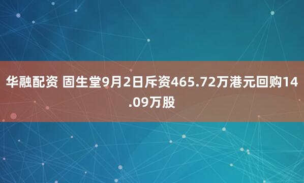 华融配资 固生堂9月2日斥资465.72万港元回购14.09万股