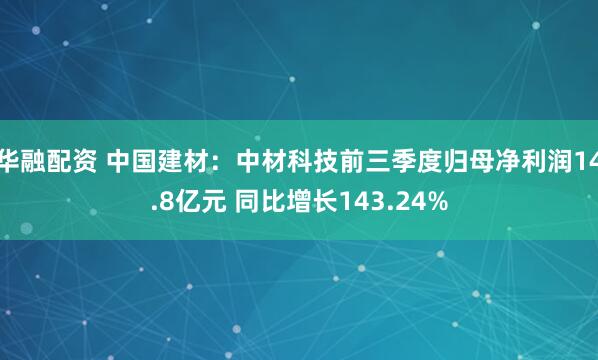 华融配资 中国建材：中材科技前三季度归母净利润14.8亿元 同比增长143.24%