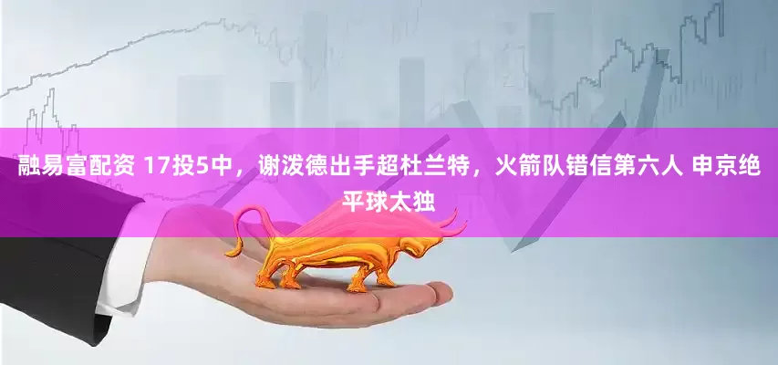 融易富配资 17投5中，谢泼德出手超杜兰特，火箭队错信第六人 申京绝平球太独