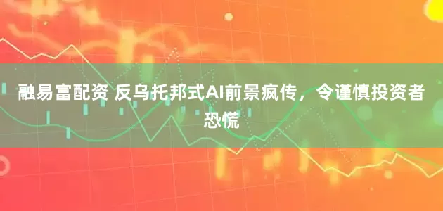 融易富配资 反乌托邦式AI前景疯传，令谨慎投资者恐慌