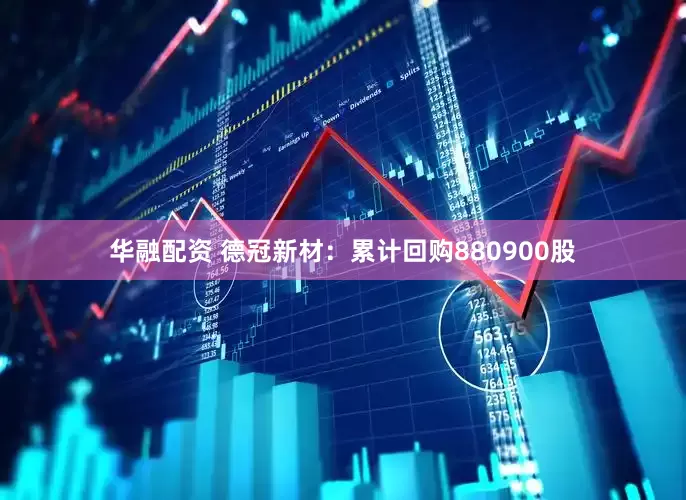华融配资 德冠新材:累计回购880900股