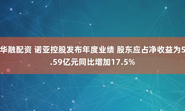 华融配资 诺亚控股发布年度业绩 股东应占净收益为5.59亿元同比增加17.5%