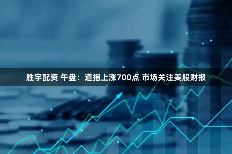胜宇配资 午盘：道指上涨700点 市场关注美股财报