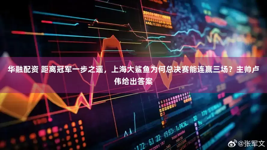 华融配资 距离冠军一步之遥，上海大鲨鱼为何总决赛能连赢三场？主帅卢伟给出答案
